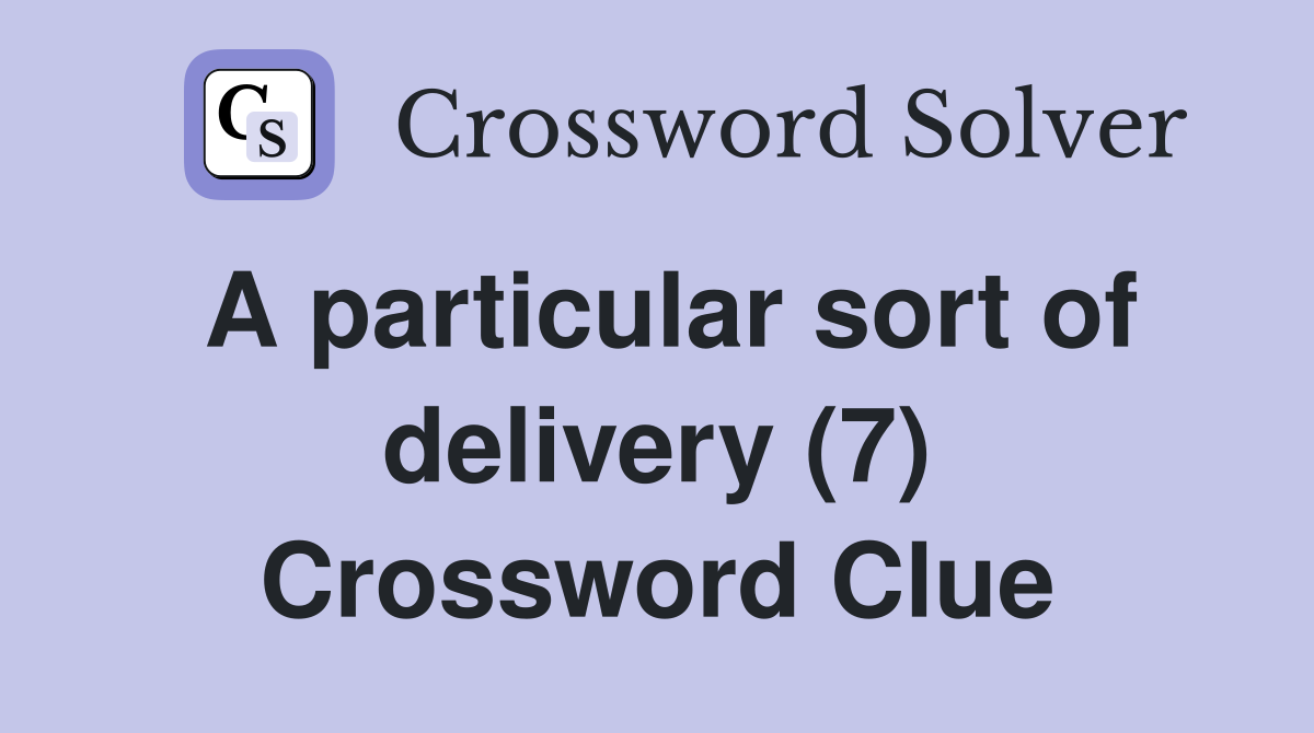 A particular sort of delivery (7) Crossword Clue
