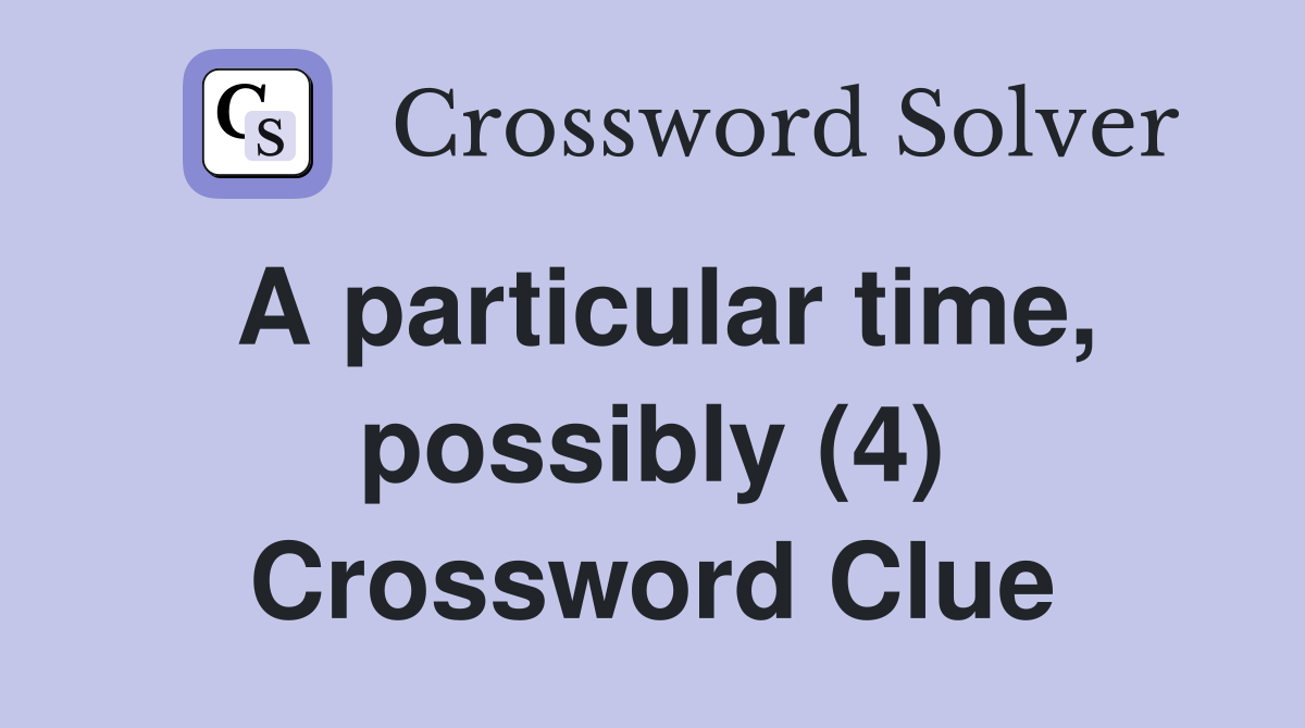 A particular time, possibly (4) Crossword Clue