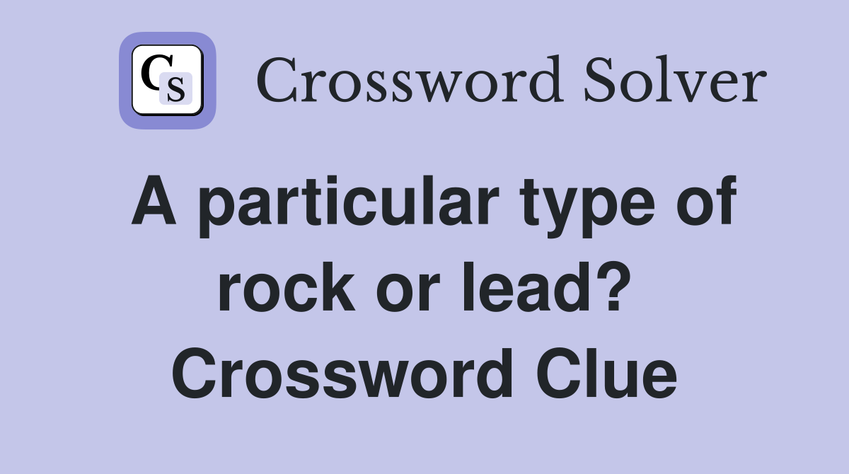 A particular type of rock or lead? Crossword Clue