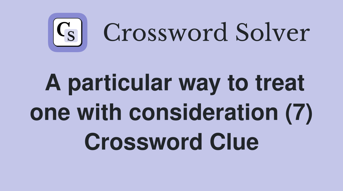 A particular way to treat one with consideration (7) Crossword Clue