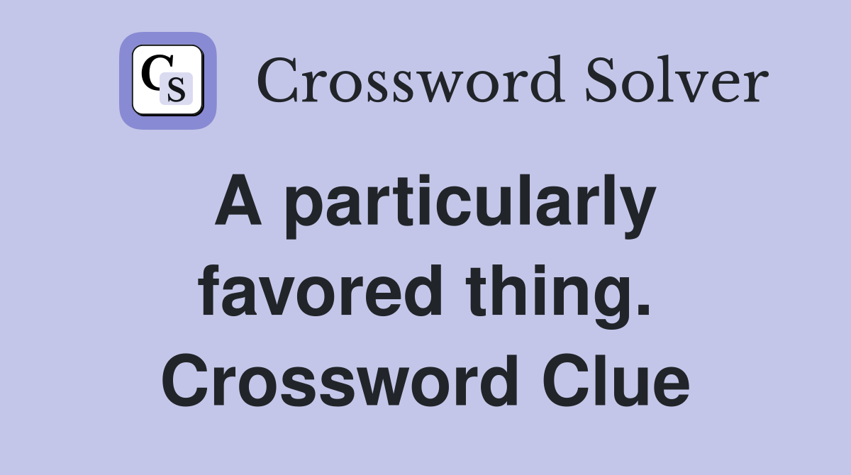 A particularly favored thing. Crossword Clue