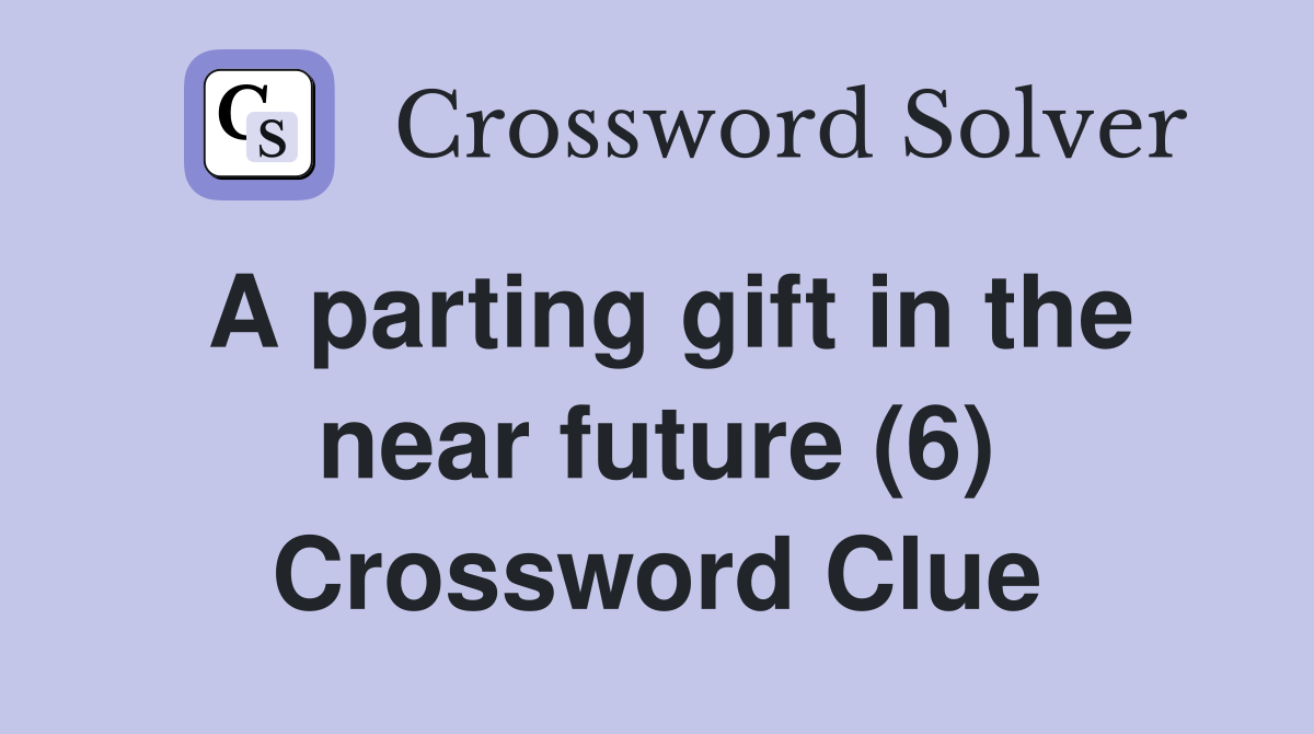 A parting gift in the near future (6) Crossword Clue