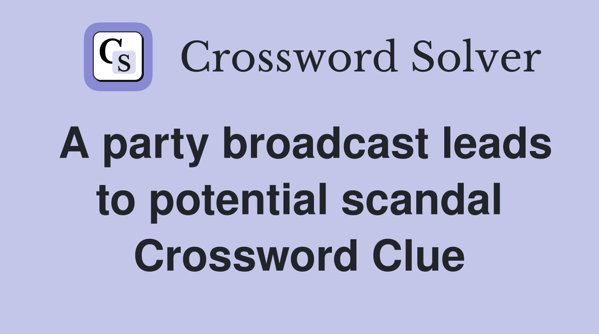 A party broadcast leads to potential scandal Crossword Clue
