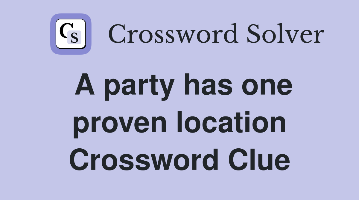 A party has one proven location Crossword Clue