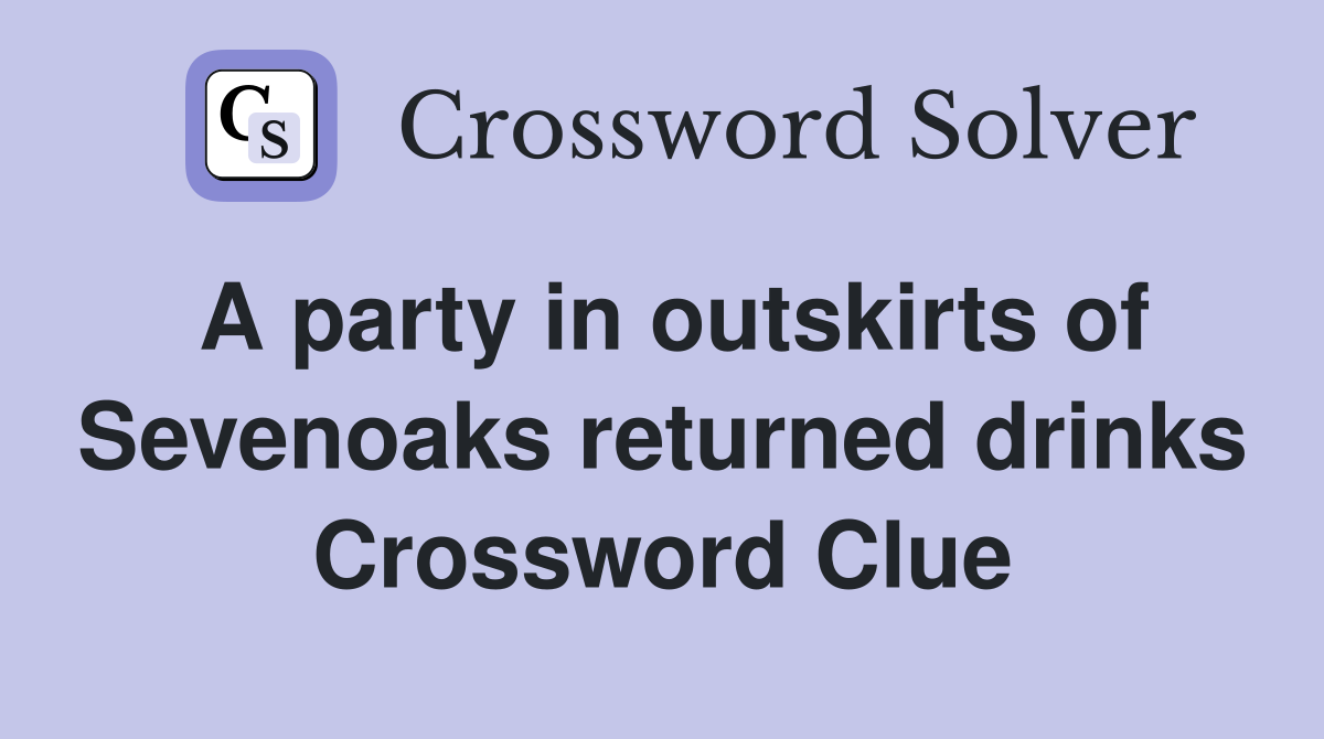A party in outskirts of Sevenoaks returned drinks Crossword Clue