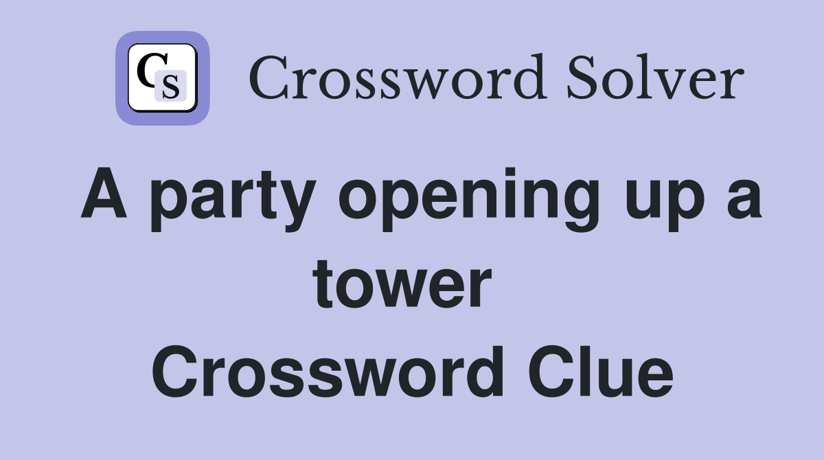A party opening up a tower  Crossword Clue