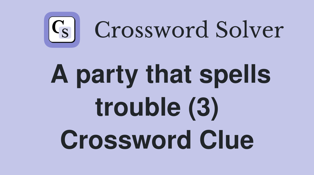 A party that spells trouble (3) Crossword Clue