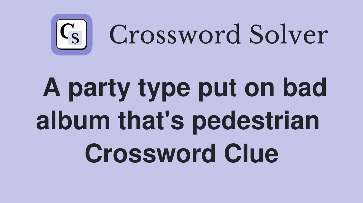 A party type put on bad album that's pedestrian  Crossword Clue