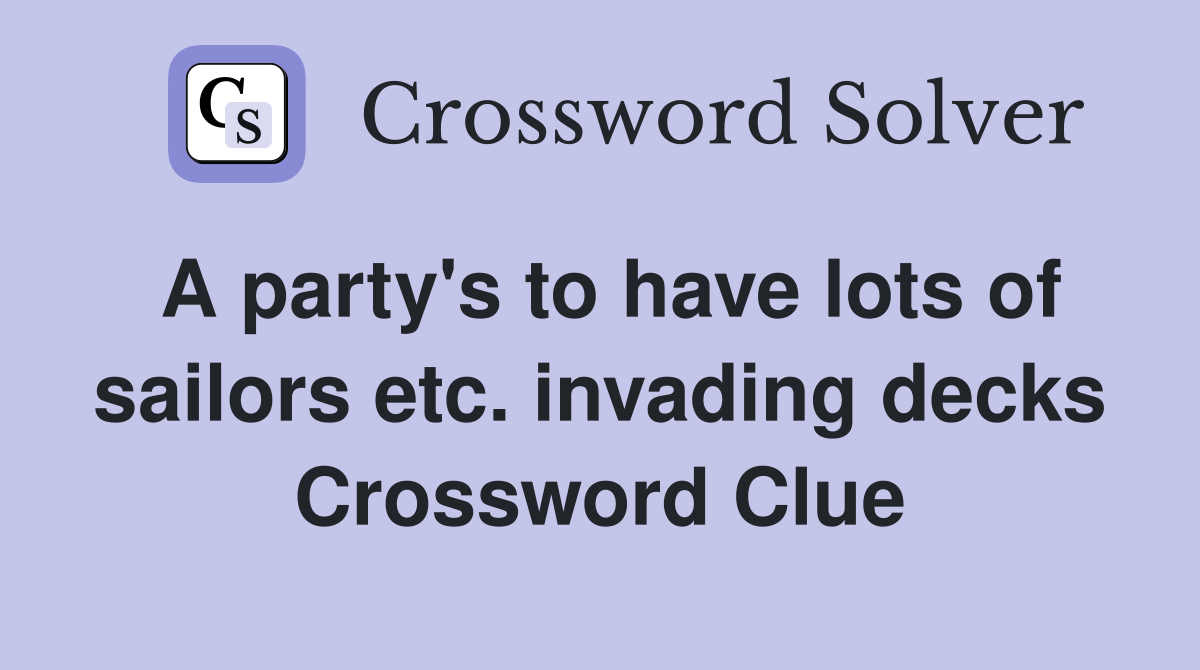 A party's to have lots of sailors etc. invading decks Crossword Clue
