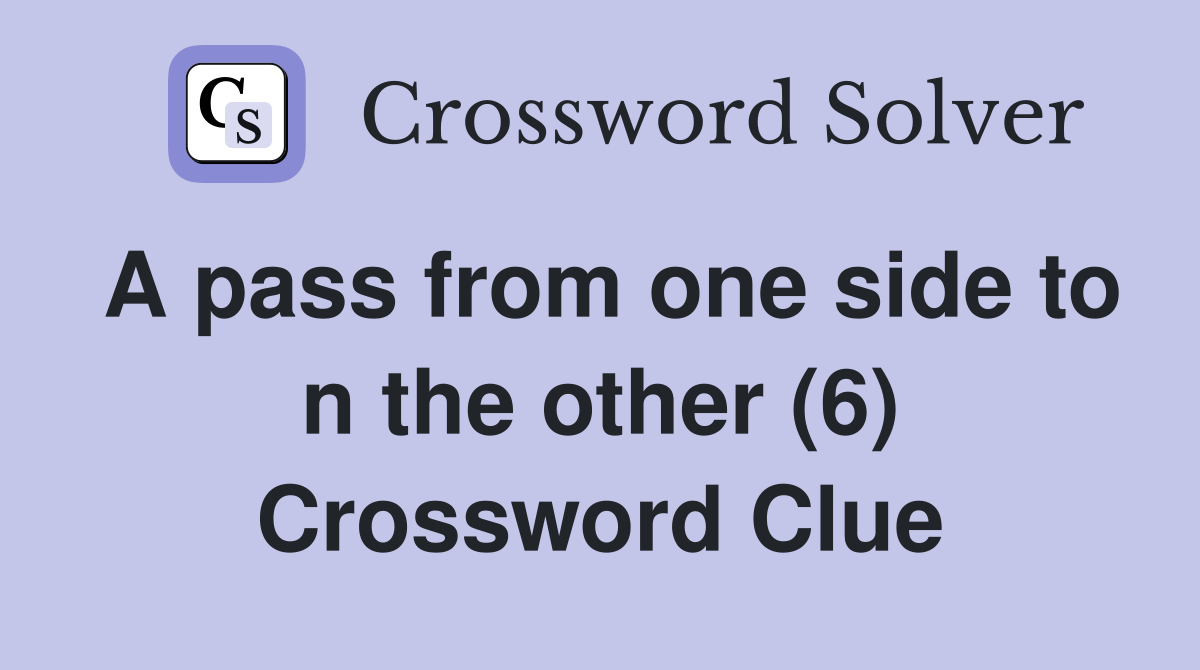 A pass from one side to n the other (6) Crossword Clue