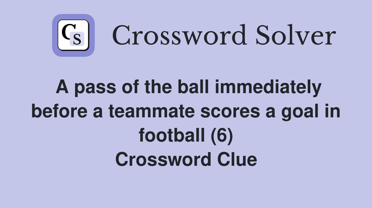A pass of the ball immediately before a teammate scores a goal in football (6) Crossword Clue