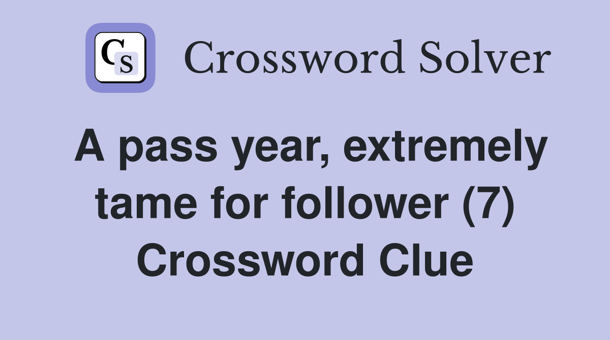 A pass year, extremely tame for follower (7) Crossword Clue