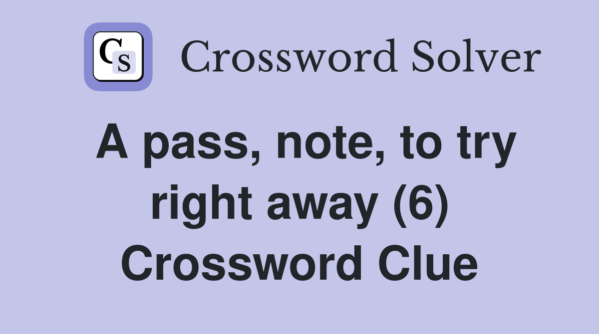 A pass, note, to try right away (6) Crossword Clue
