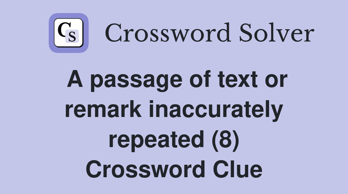 A passage of text or remark inaccurately repeated (8) Crossword Clue