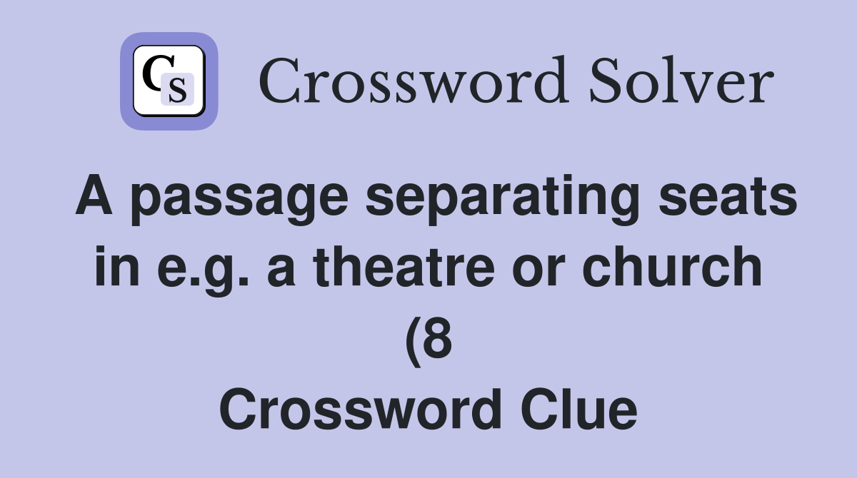 A passage separating seats in e g a theatre or church (8) Crossword A passage separating seats in e g a theatre or church (8) Crossword
