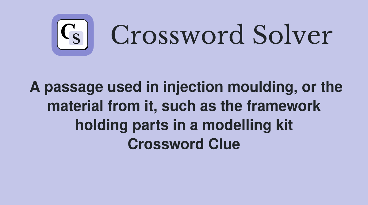 A passage used in injection moulding, or the material from it, such as the framework holding parts in a modelling kit Crossword Clue
