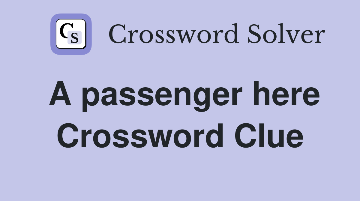 A passenger here Crossword Clue