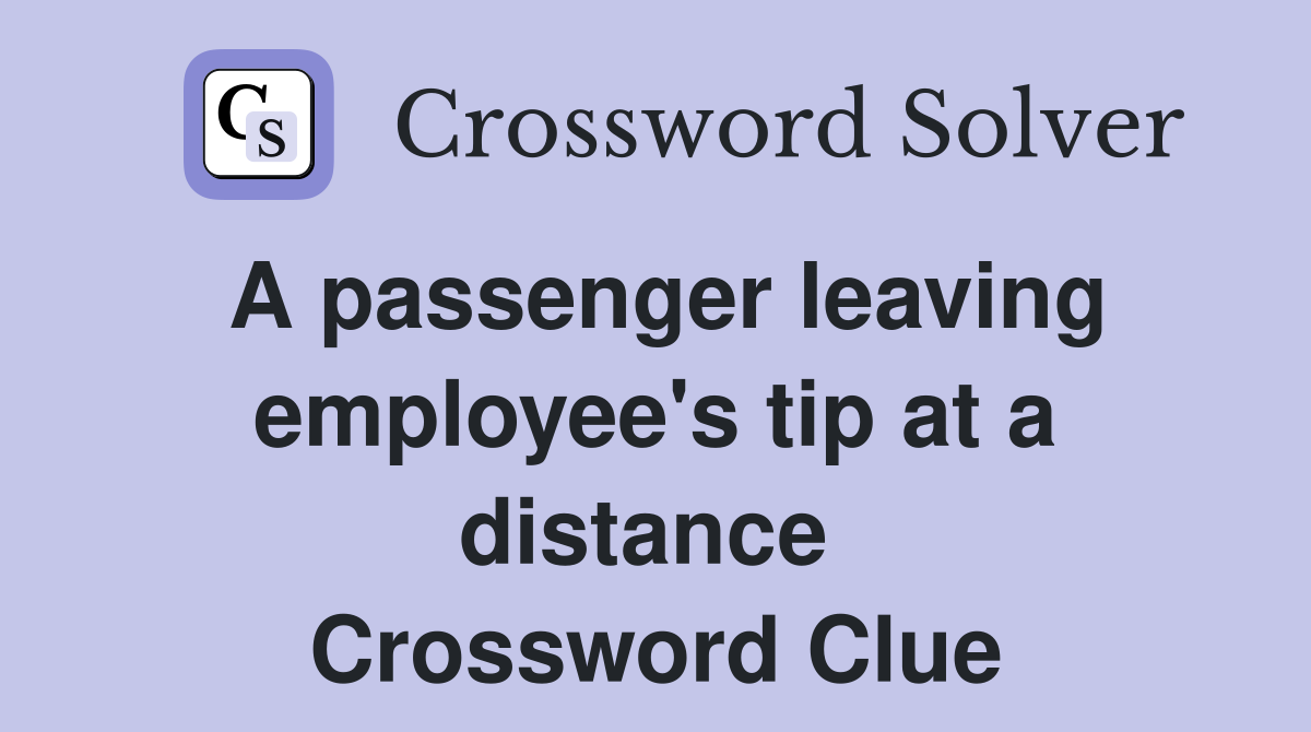 A passenger leaving employee's tip at a distance  Crossword Clue