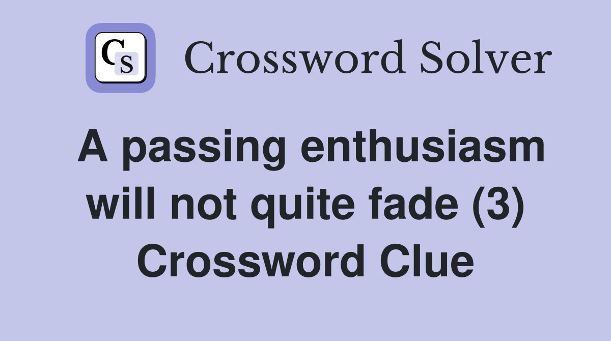 A passing enthusiasm will not quite fade (3) Crossword Clue
