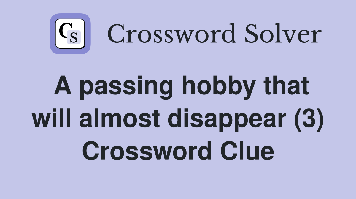 A passing hobby that will almost disappear (3) Crossword Clue