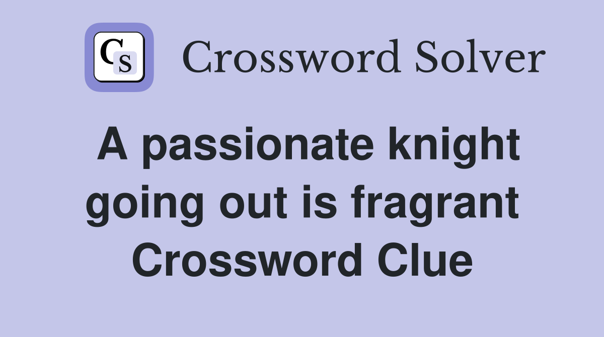 A passionate knight going out is fragrant Crossword Clue