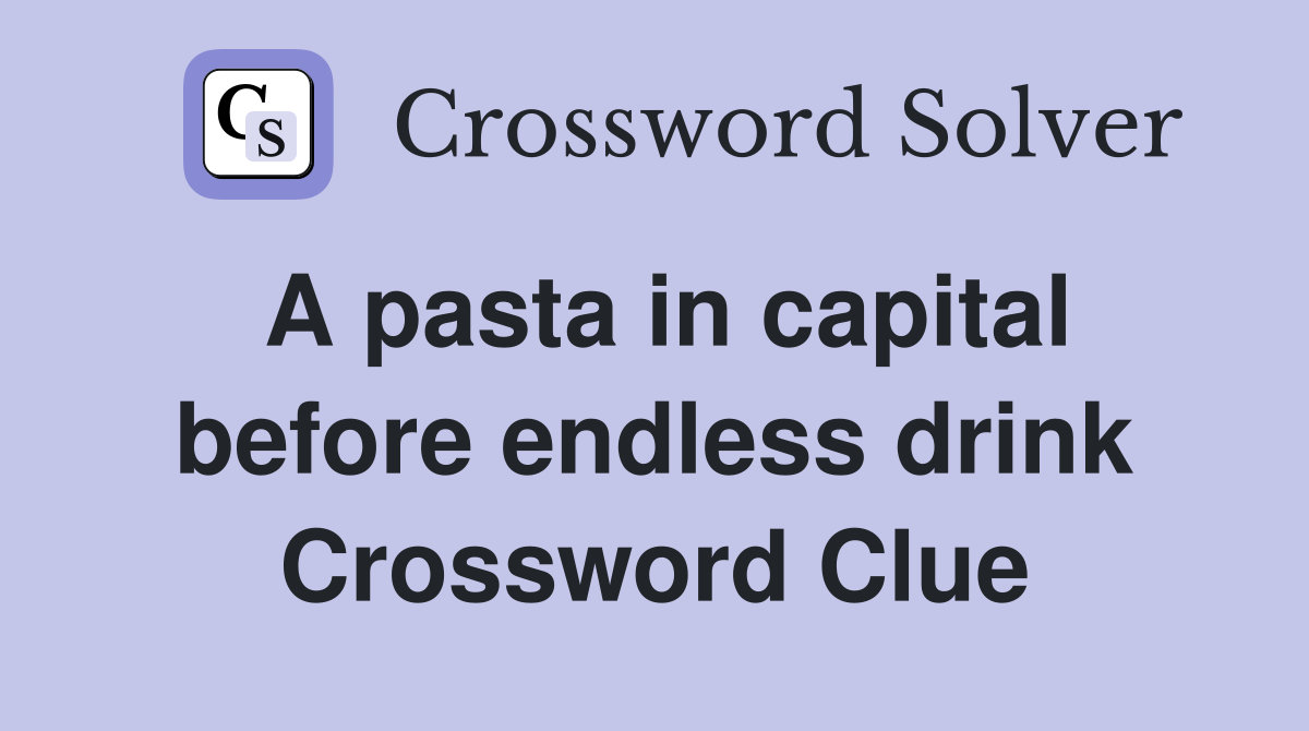 A pasta in capital before endless drink Crossword Clue