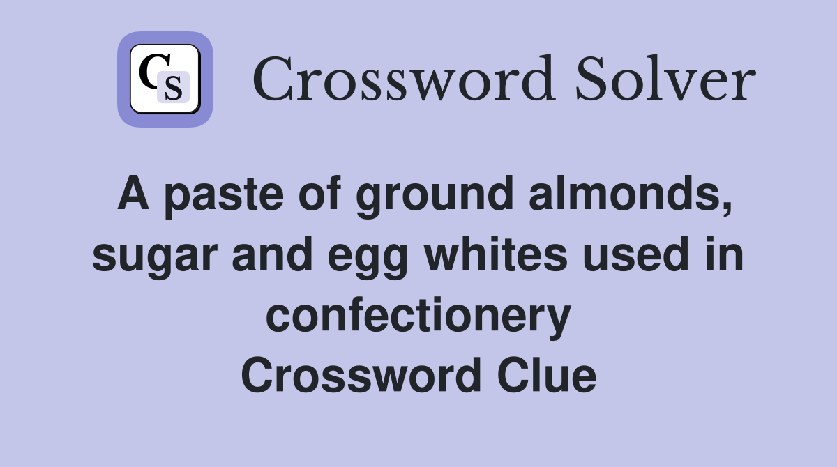 A paste of ground almonds, sugar and egg whites used in confectionery Crossword Clue