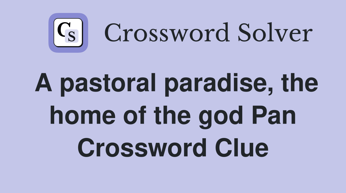 A pastoral paradise, the home of the god Pan Crossword Clue