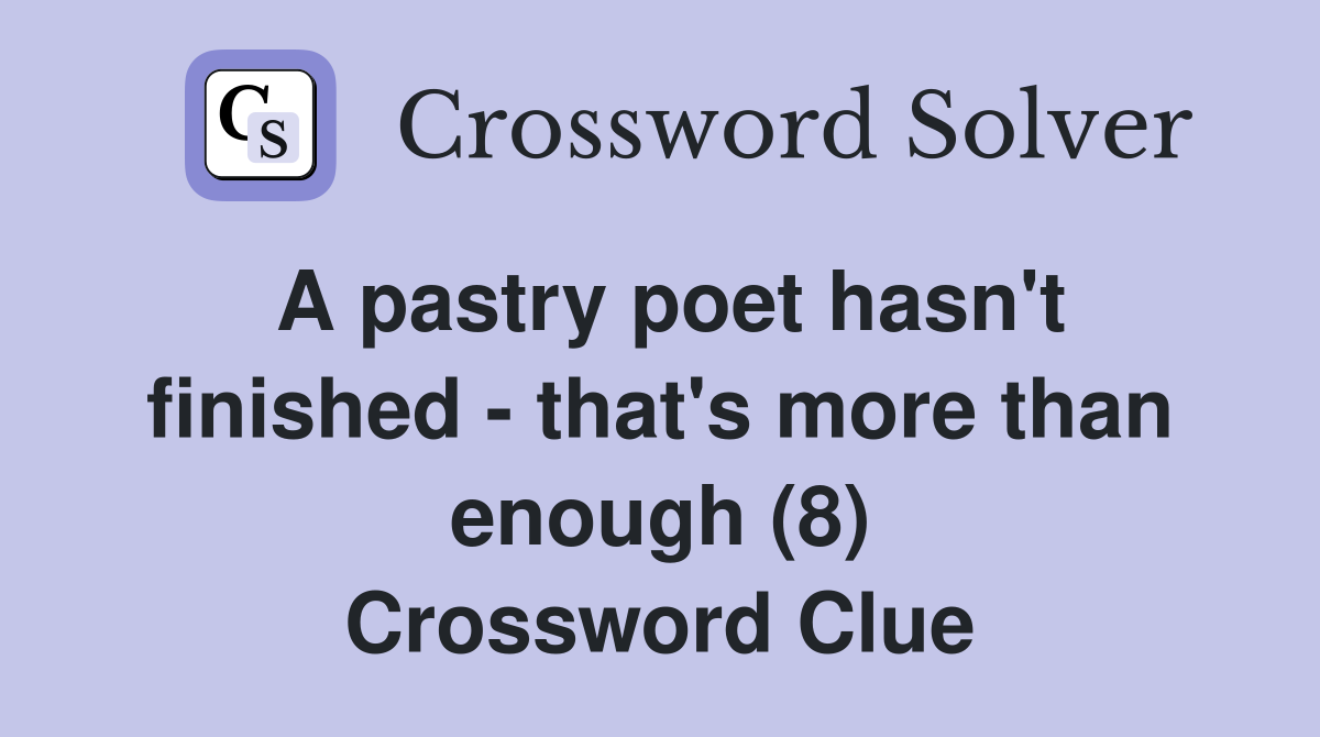 A pastry poet hasn't finished - that's more than enough (8) Crossword Clue