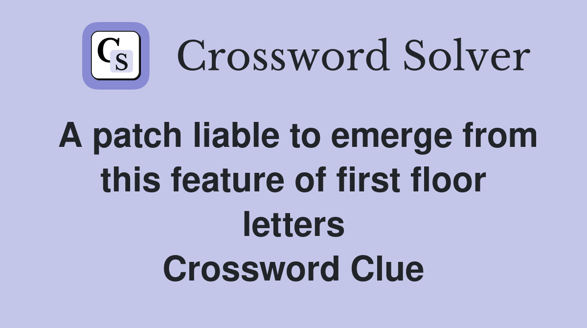 A patch liable to emerge from this feature of first floor letters Crossword Clue