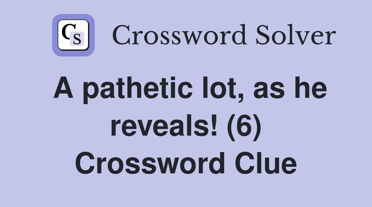 A pathetic lot, as he reveals! (6) Crossword Clue