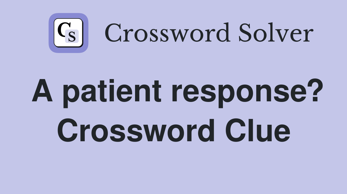 A patient response? Crossword Clue