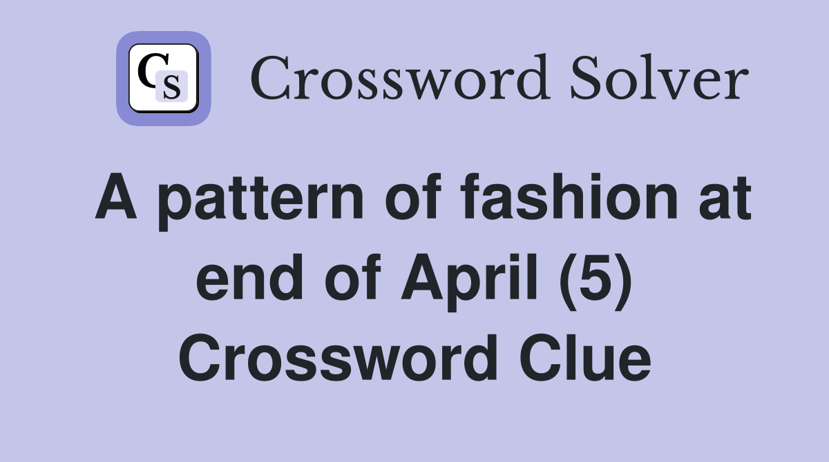 A pattern of fashion at end of April (5) Crossword Clue