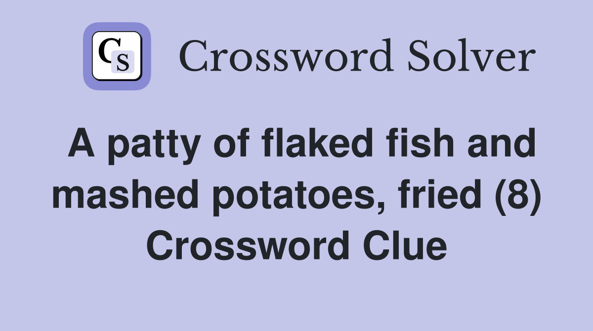 A patty of flaked fish and mashed potatoes, fried (8) Crossword Clue
