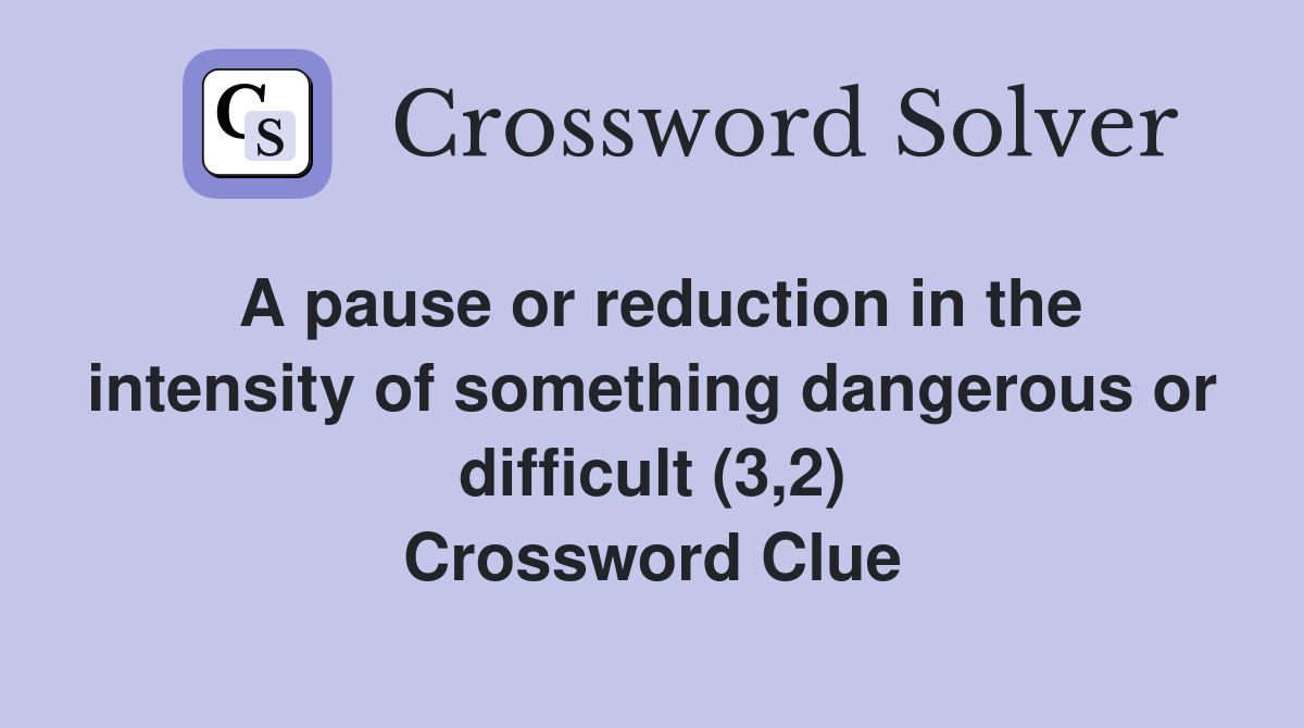 A pause or reduction in the intensity of something dangerous or difficult (3,2) Crossword Clue