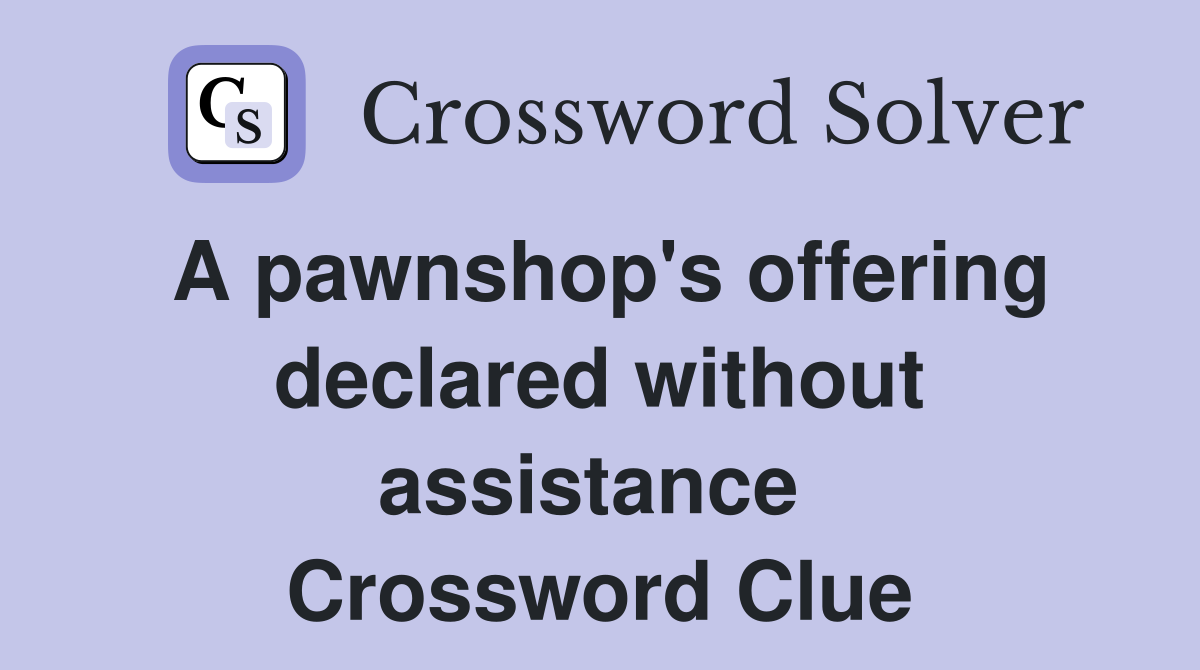 A pawnshop's offering declared without assistance  Crossword Clue