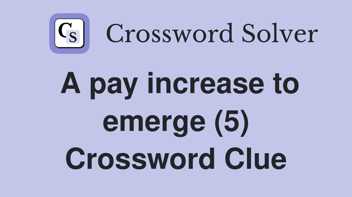 A pay increase to emerge (5) Crossword Clue