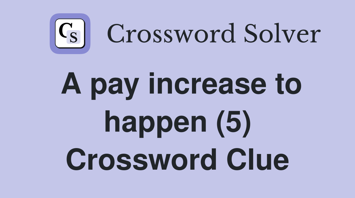 A pay increase to happen (5) Crossword Clue