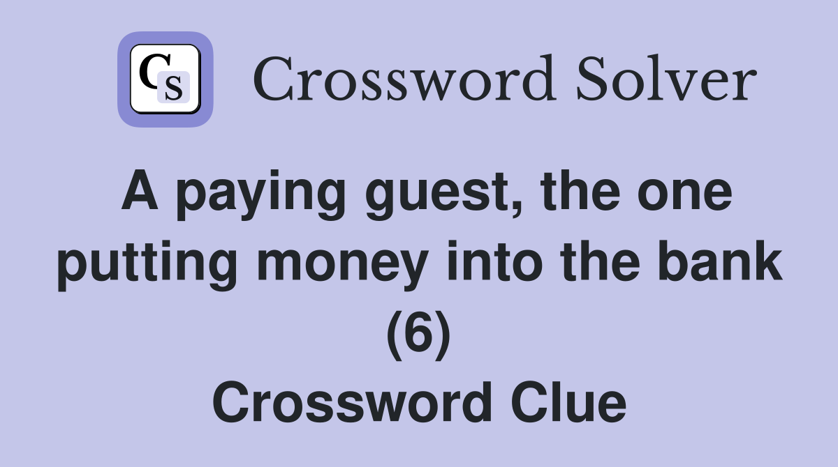 A paying guest, the one putting money into the bank (6) Crossword Clue