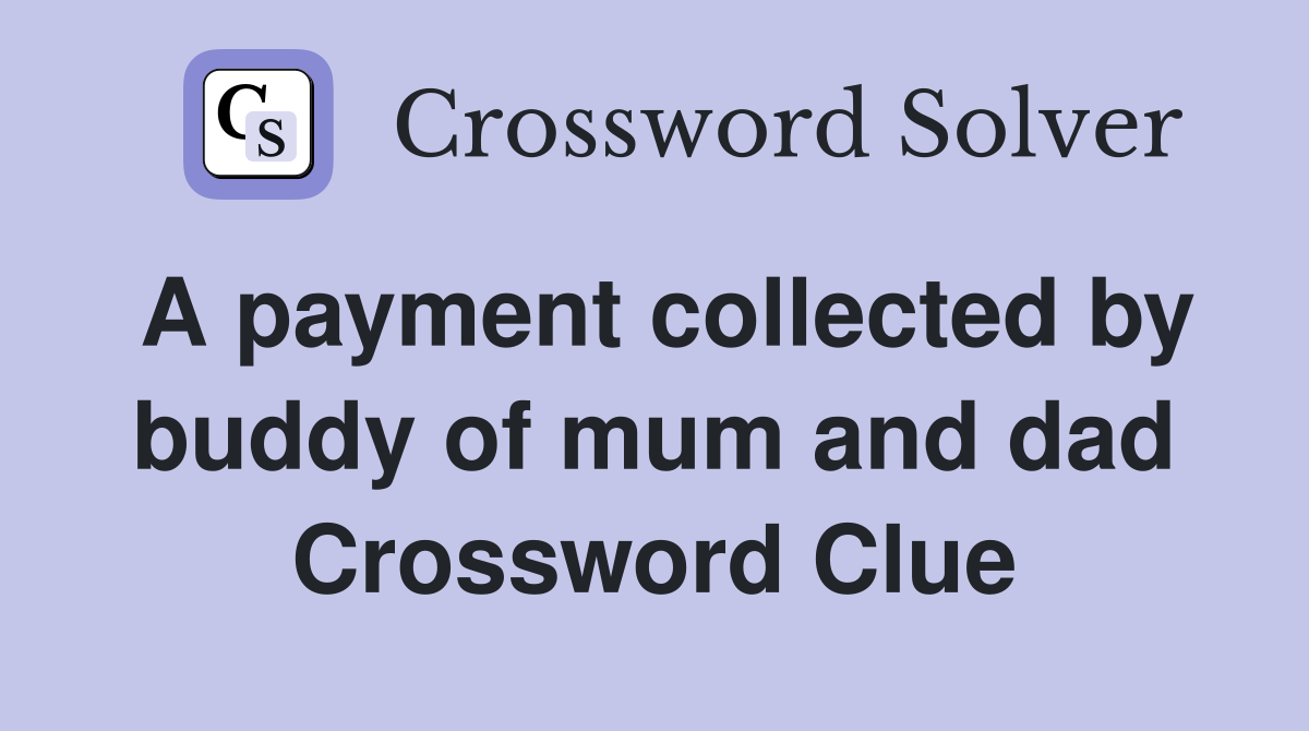 A payment collected by buddy of mum and dad Crossword Clue