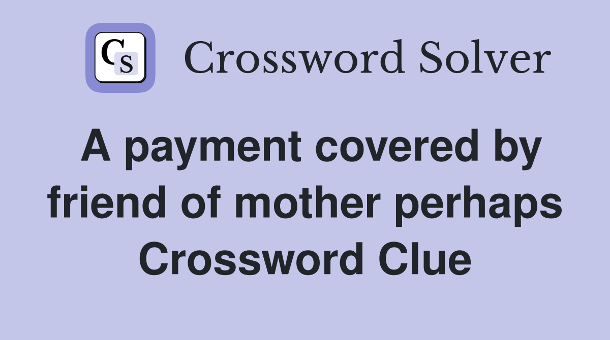 A payment covered by friend of mother perhaps Crossword Clue