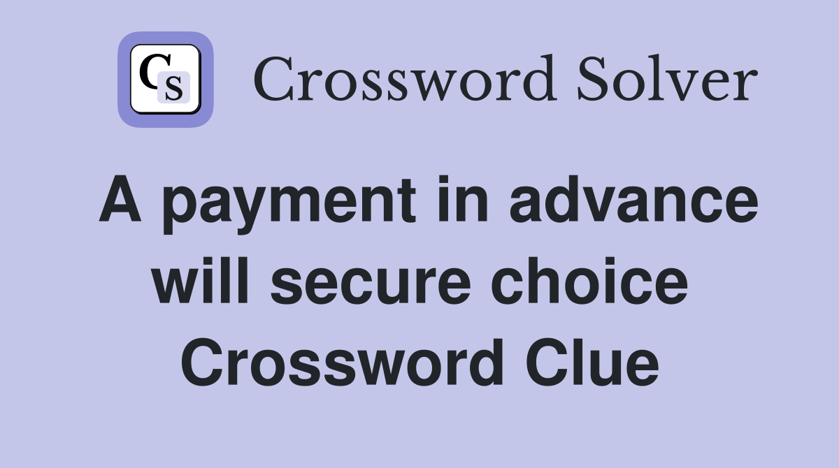 A payment in advance will secure choice Crossword Clue