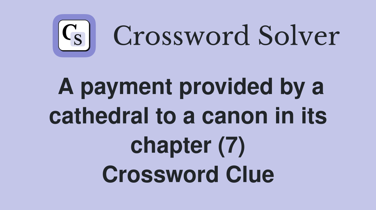 A payment provided by a cathedral to a canon in its chapter (7) Crossword Clue