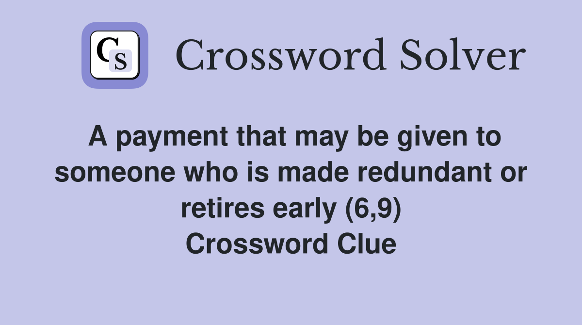 A payment that may be given to someone who is made redundant or retires early (6,9) Crossword Clue