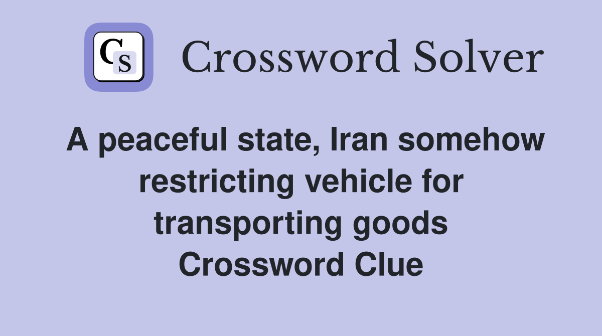 A peaceful state, Iran somehow restricting vehicle for transporting goods Crossword Clue