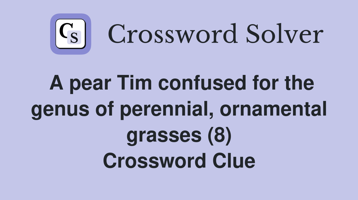 A pear Tim confused for the genus of perennial, ornamental grasses (8) Crossword Clue