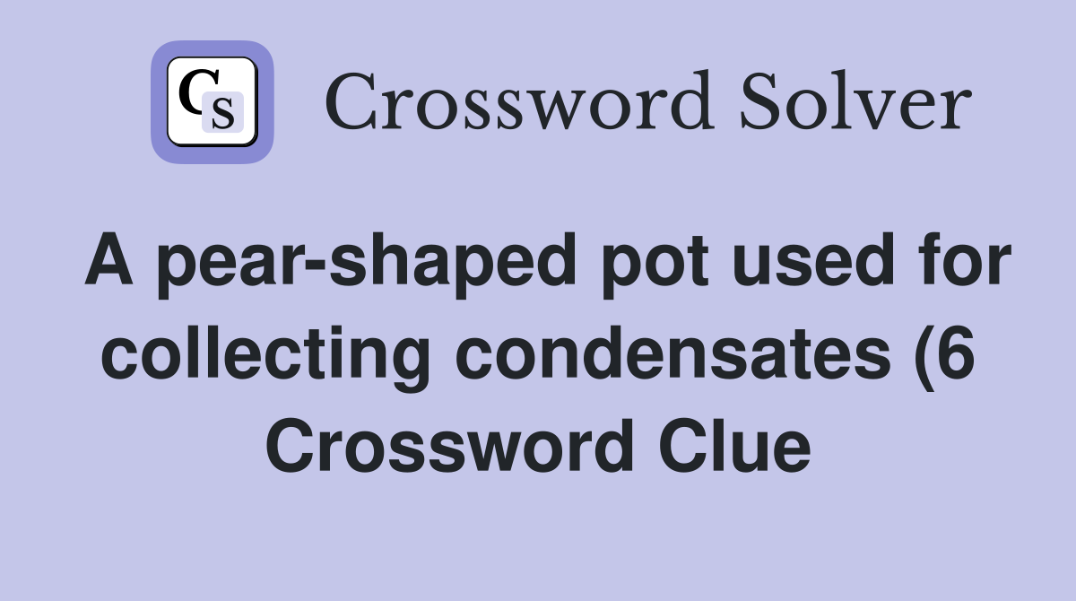 A pear shaped pot used for collecting condensates (6) Crossword Clue A pear shaped pot used for collecting condensates (6) Crossword Clue