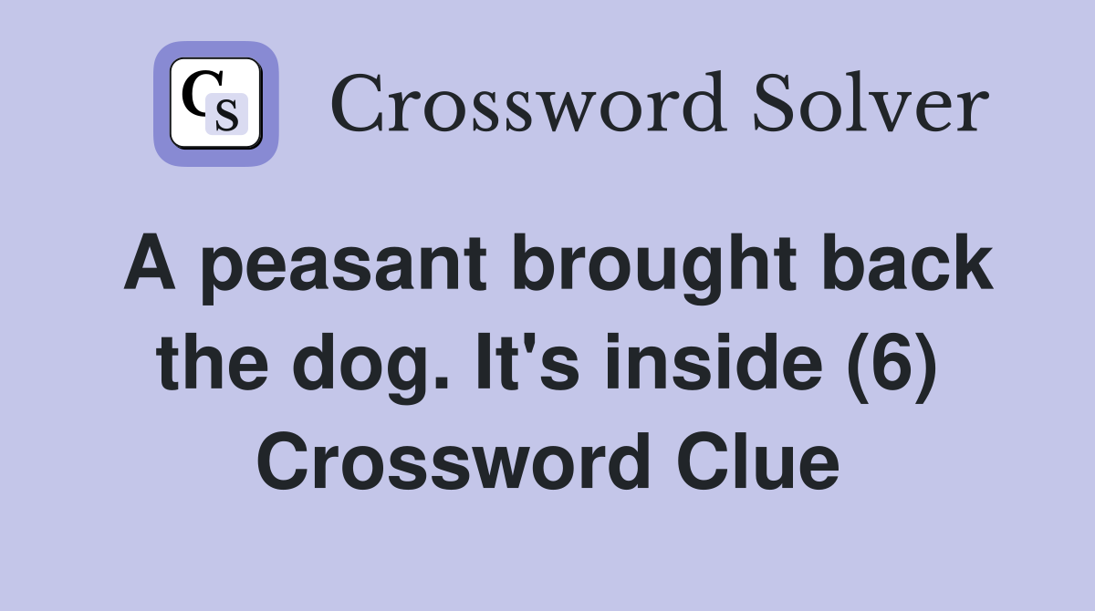 A peasant brought back the dog. It's inside (6) Crossword Clue