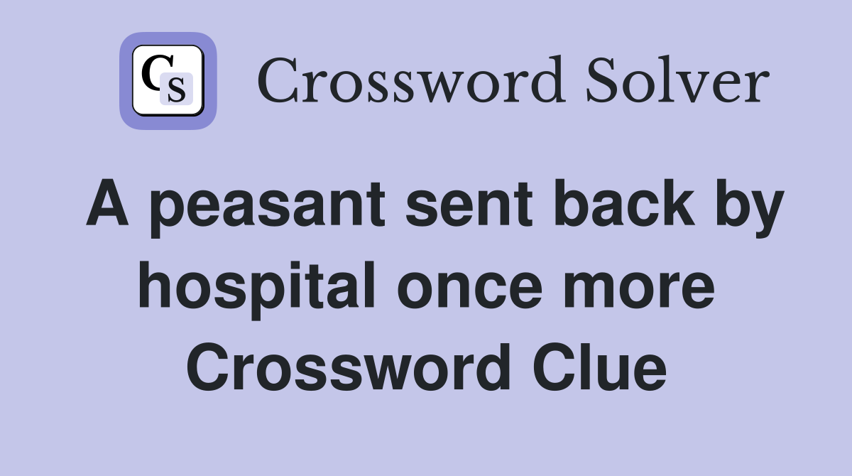 A peasant sent back by hospital once more Crossword Clue