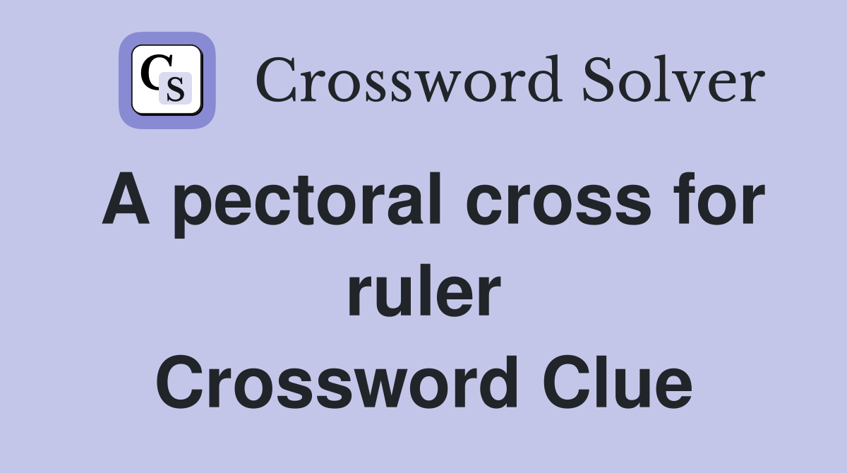 A pectoral cross for ruler Crossword Clue
